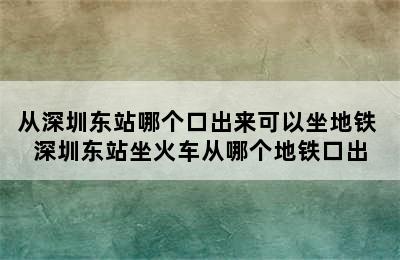 从深圳东站哪个口出来可以坐地铁 深圳东站坐火车从哪个地铁口出